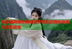 电影暗网揭秘黑暗世界背后的隐秘真相与惊险故事