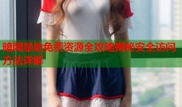 暗网禁地免费资源全攻略揭秘安全访问方法详解