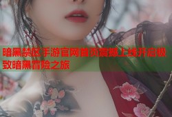 暗黑禁区手游官网首页震撼上线开启极致暗黑冒险之旅