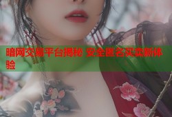 暗网交易平台揭秘 安全匿名买卖新体验