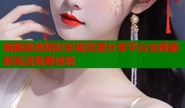 暗黑禁地精彩影视资源分享平台全网最新高清观看体验