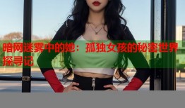 暗网迷雾中的她：孤独女孩的秘密世界探寻记