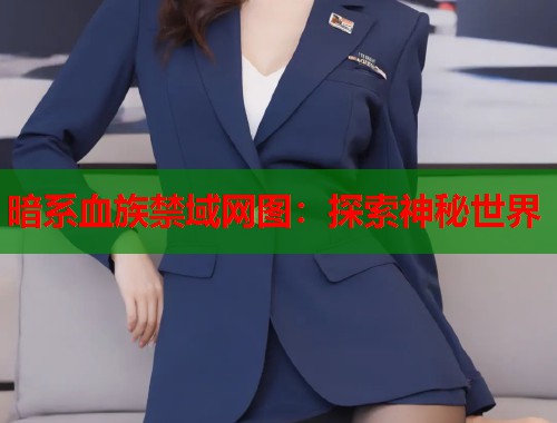 暗系血族禁域网图：探索神秘世界