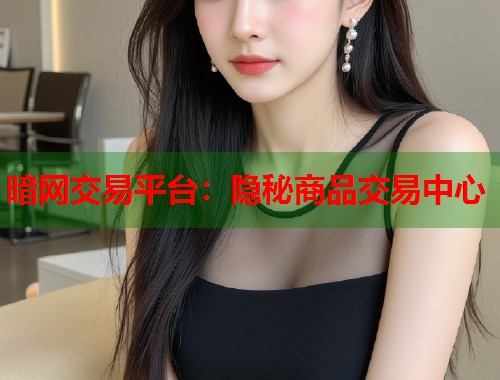 暗网交易平台：隐秘商品交易中心