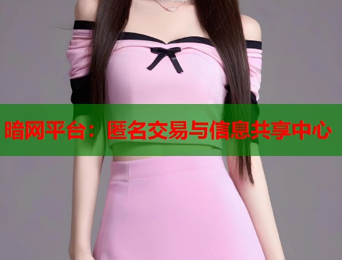 暗网平台：匿名交易与信息共享中心