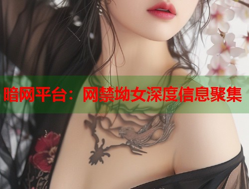 暗网平台：网禁坳女深度信息聚集