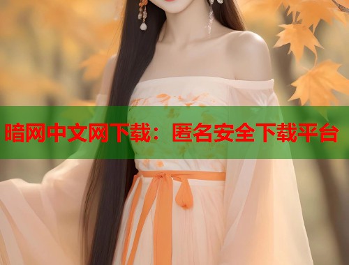 暗网中文网下载：匿名安全下载平台