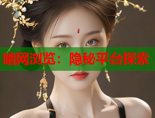 暗网浏览：隐秘平台探索