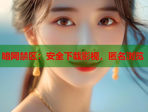 暗网禁区：安全下载影视，匿名浏览