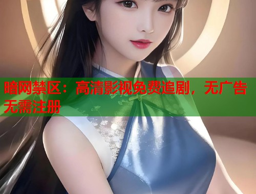 暗网禁区：高清影视免费追剧，无广告无需注册