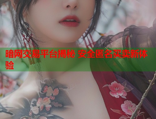 暗网交易平台揭秘 安全匿名买卖新体验