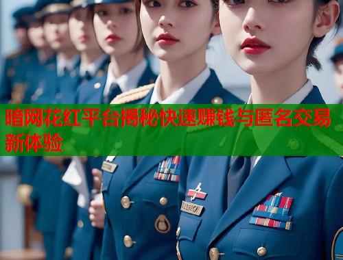 暗网花红平台揭秘快速赚钱与匿名交易新体验