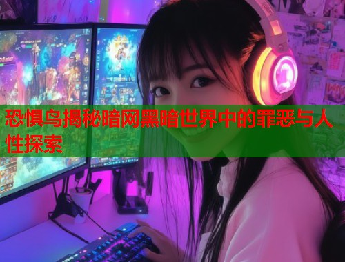 恐惧鸟揭秘暗网黑暗世界中的罪恶与人性探索