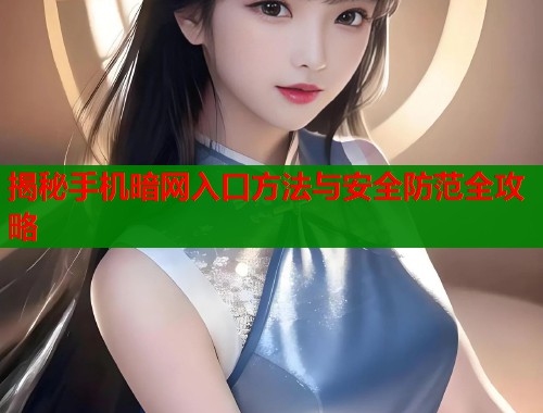 揭秘手机暗网入口方法与安全防范全攻略