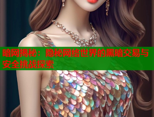 暗网揭秘：隐秘网络世界的黑暗交易与安全挑战探索