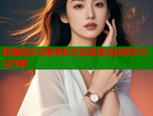 暗网禁区深度揭秘无需直接访问网页方法详解
