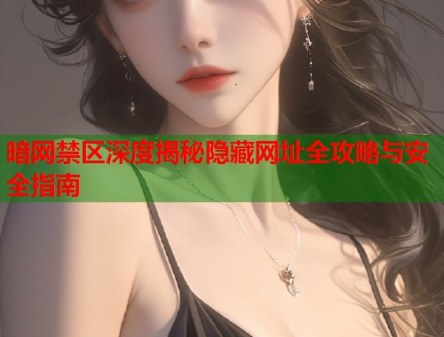 暗网禁区深度揭秘隐藏网址全攻略与安全指南