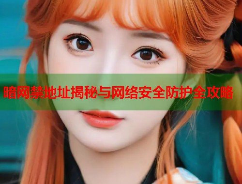 暗网禁地址揭秘与网络安全防护全攻略