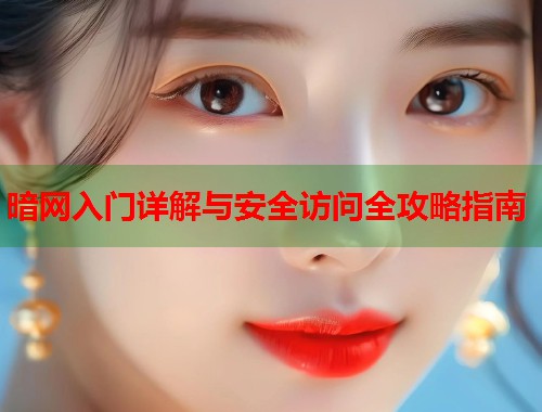 暗网入门详解与安全访问全攻略指南