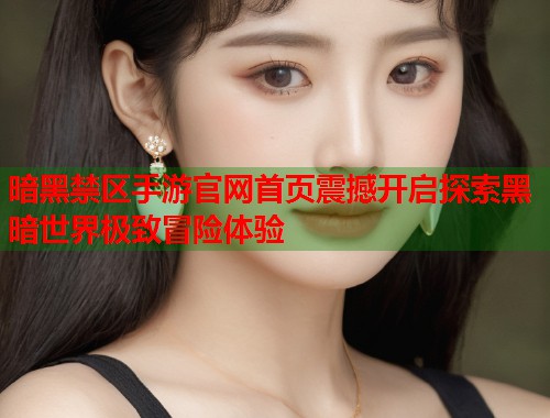 暗黑禁区手游官网首页震撼开启探索黑暗世界极致冒险体验