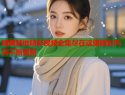 暗黑禁地精彩视频全集尽在这里精彩内容不断更新
