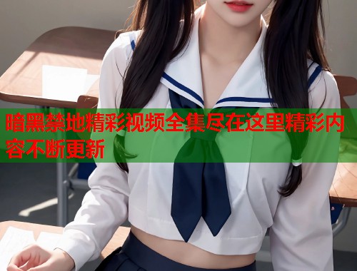 暗黑禁地精彩视频全集尽在这里精彩内容不断更新