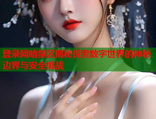 登录网暗禁区揭秘探索数字世界的神秘边界与安全挑战