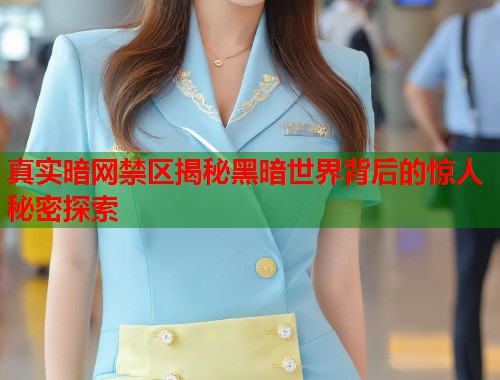 真实暗网禁区揭秘黑暗世界背后的惊人秘密探索
