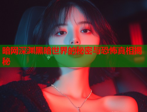 暗网深渊黑暗世界的秘密与恐怖真相揭秘