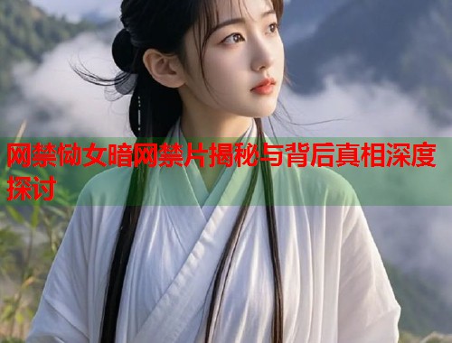网禁恸女暗网禁片揭秘与背后真相深度探讨