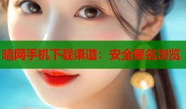 暗网手机下载渠道：安全匿名浏览
