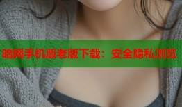 暗网手机版老版下载：安全隐私浏览