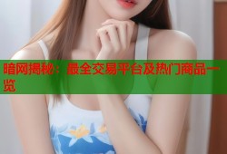 暗网揭秘：最全交易平台及热门商品一览
