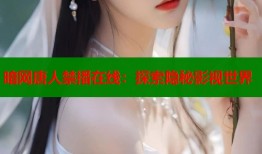 暗网唐人禁播在线：探索隐秘影视世界