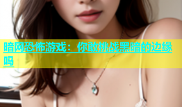 暗网恐怖游戏：你敢挑战黑暗的边缘吗