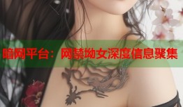 暗网平台：网禁坳女深度信息聚集