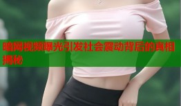 暗网视频曝光引发社会震动背后的真相揭秘