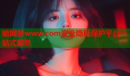 暗网禁www.com安全隐私保护平台一站式服务