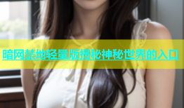 暗网禁地轻量版揭秘神秘世界的入口