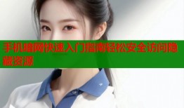 手机暗网快速入门指南轻松安全访问隐藏资源