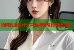 暗网到底是什么平台揭秘隐秘网络真相
