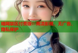 暗网禁区付费版：高清影视，无广告，隐私保护