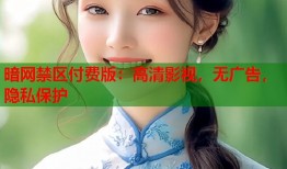 暗网禁区付费版：高清影视，无广告，隐私保护