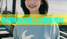 暗网禁杀全球十大国家揭秘