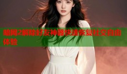 暗网2解除好友神器快速恢复社交自由体验