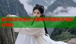 如何安全快速进入暗网探索隐秘资源秘诀揭秘