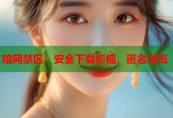 暗网禁区：安全下载影视，匿名浏览