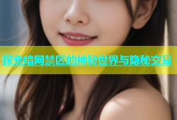探索暗网禁区的神秘世界与隐秘交易