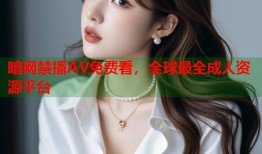 暗网禁播AV免费看，全球最全成人资源平台