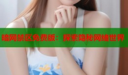 暗网禁区免费版：探索隐秘网络世界